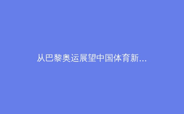 从巴黎奥运展望中国体育新格局：职业化改革与全民健身的双轨进化 - 3